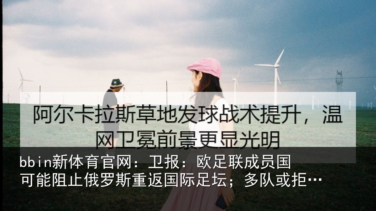 bbin新体育官网：卫报：欧足联成员国可能阻止俄罗斯重返国际足坛；多队或拒绝比赛