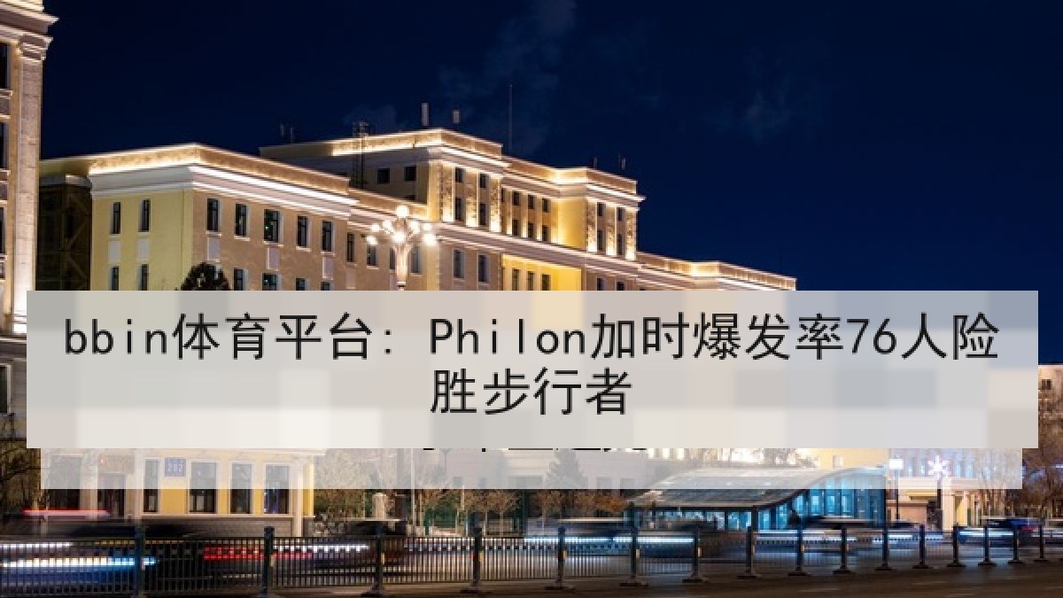 bbin体育平台: Philon加时爆发率76人险胜步行者