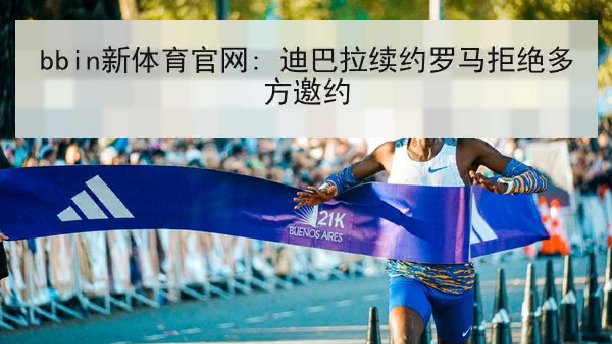 bbin新体育官网: 迪巴拉续约罗马拒绝多方邀约