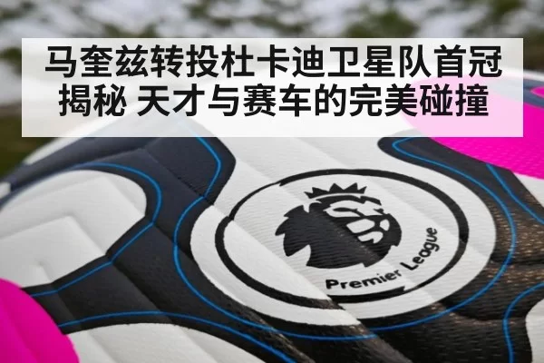 马奎兹转投杜卡迪卫星队首冠揭秘 天才与赛车的完美碰撞