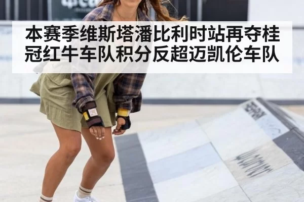 本赛季维斯塔潘比利时站再夺桂冠红牛车队积分反超迈凯伦车队