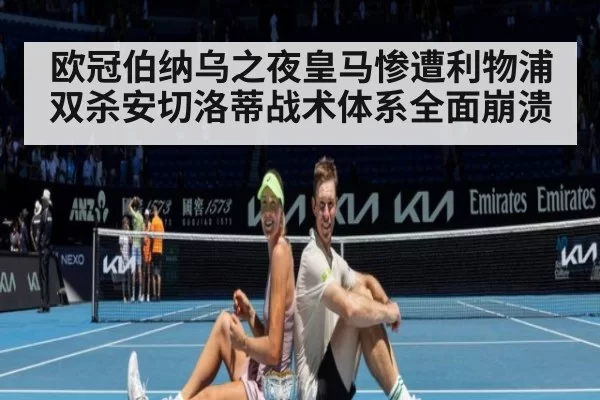 欧冠伯纳乌之夜皇马惨遭利物浦双杀安切洛蒂战术体系全面崩溃
