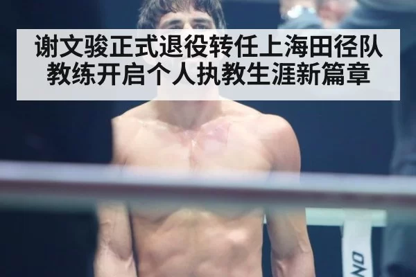 谢文骏正式退役转任上海田径队教练开启个人执教生涯新篇章