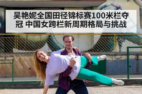 吴艳妮全国田径锦标赛100米栏夺冠 中国女跨栏新周期格局与挑战