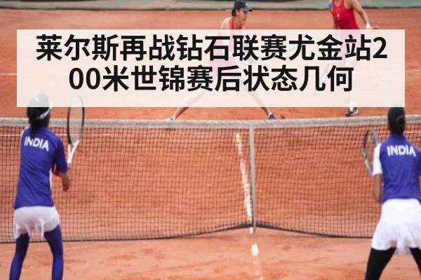莱尔斯再战钻石联赛尤金站200米世锦赛后状态几何